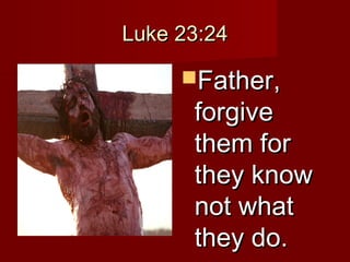 Luke 23:24Luke 23:24
Father,Father,
forgiveforgive
them forthem for
they knowthey know
not whatnot what
they do.they do.
 
