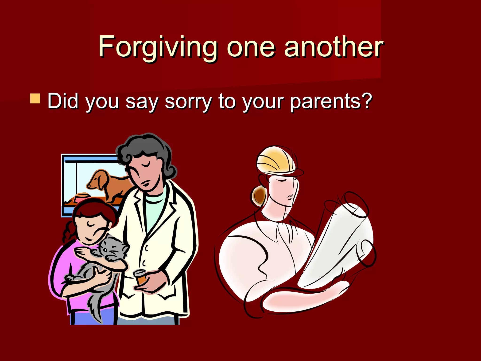 Forgiving one anotherForgiving one another
 Did you say sorry to your parents?Did you say sorry to your parents?
 