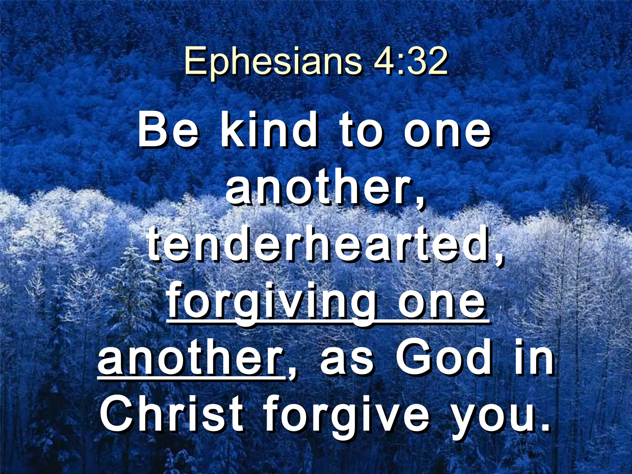 Ephesians 4:32Ephesians 4:32
Be kind to oneBe kind to one
another,another,
tenderhearted,tenderhearted,
forgiving oneforgiving one
anotheranother, as God in, as God in
Christ forgive you.Christ forgive you.
 