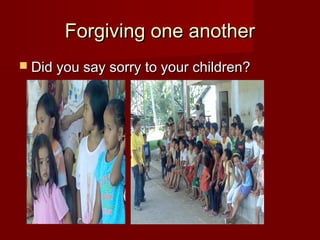 Forgiving one anotherForgiving one another
 Did you say sorry to your children?Did you say sorry to your children?
 