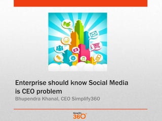 Enterprise should know Social Media
is CEO problem
Bhupendra Khanal, CEO Simplify360
 