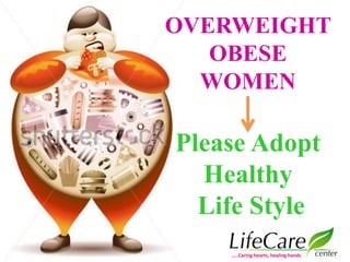 OVERWEIGHT
OBESE
WOMEN
Please Adopt
Healthy
Life Style
…..Caring hearts, healing hands
 
