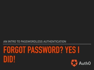 FORGOT PASSWORD? YES I
DID!
AN INTRO TO PASSWORDLESS AUTHENTICATION
 