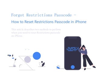 Forgot Restrictions Passcode -
How to Reset Restrictions Passcode in iPhone
This article describes two methods to perform
when you need to reset Restrictions passcode
on iPhone.
 