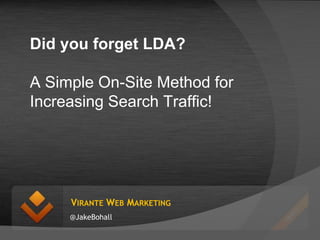 Did you forget LDA?

A Simple On-Site Method for
Increasing Search Traffic!




     VIRANTE WEB MARKETING
     @JakeBohall
 