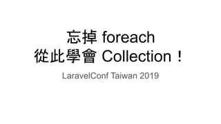 忘掉 foreach
從此學會 Collection！
LaravelConf Taiwan 2019
 