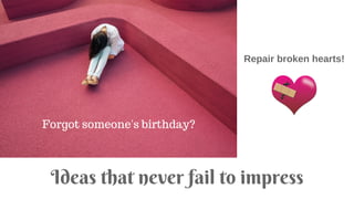 Forgot someone's birthday?
Ideas that never fail to impress
Repair broken hearts!
 