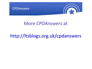 More  CPDAnswers  at http://ltsblogs.org.uk/cpdanswers 