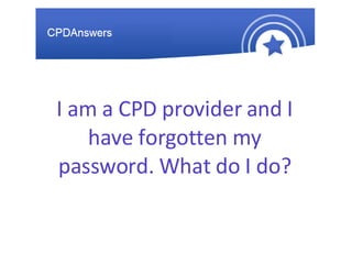 I am a CPD provider and I have forgotten my password. What do I do? 