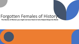 Forgotten Females of History:
The Stories of Women you might not have Heard of who Helped Shape the World
 