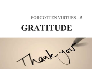 GRATITUDE
FORGOTTEN VIRTUES—5
 