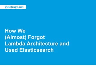 How We
(Almost) Forgot
Lambda Architecture and
Used Elasticsearch
 
