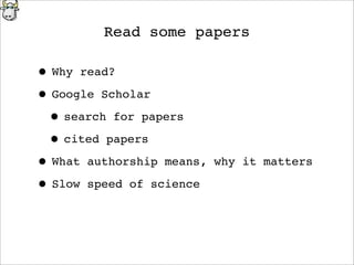Read some papers
• Why read?
• Google Scholar
• search for papers
• cited papers
• What authorship means, why it matters
• Slow speed of science
 
