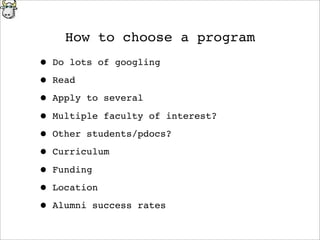 How to choose a program
• Do lots of googling
• Read
• Apply to several
• Multiple faculty of interest?
• Other students/pdocs?
• Curriculum
• Funding
• Location
• Alumni success rates
 