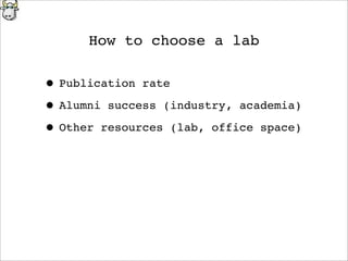 How to choose a lab
• Publication rate
• Alumni success (industry, academia)
• Other resources (lab, office space)
 