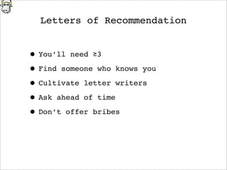 Letters of Recommendation
• You’ll need ≥3
• Find someone who knows you
• Cultivate letter writers
• Ask ahead of time
• Don’t offer bribes
 