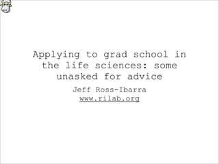 Applying to grad school in
the life sciences: some
unasked for advice
Jeff Ross-Ibarra
www.rilab.org
 