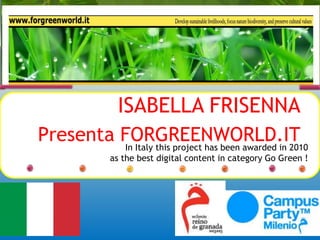 ISABELLA FRISENNA Presenta FORGREENWORLD.IT InItaly this project has been awarded in 2010as the best digital content in category Go Green !  