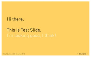 Hi there,
This is Test Slide.
I’m looking good, I think!
UI / UX Design at GSF November 2012
 