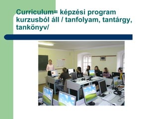 Curriculum= képzési program
kurzusból áll / tanfolyam, tantárgy,
tankönyv/
 