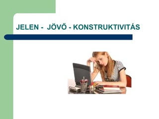 JELEN - JÖVŐ - KONSTRUKTIVITÁS
 
