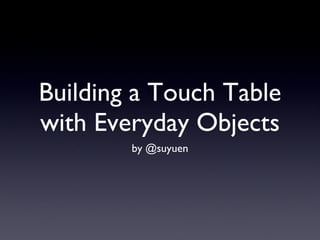 Building a Touch Table with Everyday Objects ,[object Object]