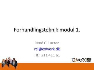 Forhandlingsteknik modul 1.
René C. Larsen
rcl@cowork.dk
Tlf.: 211 411 61
 