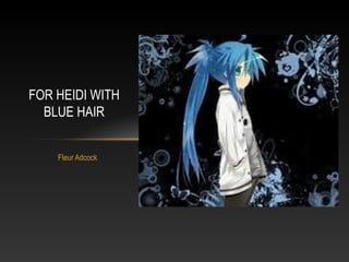 Fleur Adcock
FOR HEIDI WITH
BLUE HAIR
 