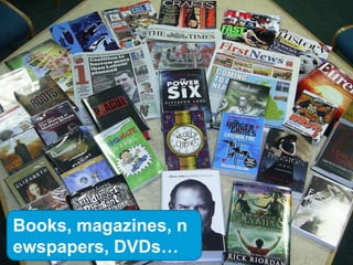 Books, magazines, n
ewspapers, DVDs…
 