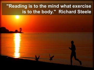 "Reading is to the mind what exercise
      is to the body." Richard Steele
 