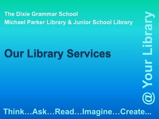 @ Your Library
The Dixie Grammar School
Michael Parker Library & Junior School Library




Think…Ask…Read…Imagine…Create...
 
