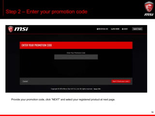 16
Step 2 – Enter your promotion code
Provide your promotion code, click “NEXT” and select your registered product at next...