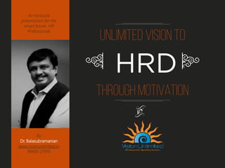 An exclusive
presentation for the
smart future HR
Professionals
By
Dr. Balasubramanian
www.visionunlimited.in
98400 27810
t
HRD rq
 