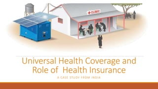 Universal Health Coverage and
Role of Health Insurance
A CASE STUDY FROM INDIA
 
