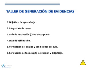 1.Objetivos de aprendizaje.
2.Integración de temas.
3.Guía de instrucción (Carta descriptiva)
4.Lista de verificación.
5.Verificación del equipo y condiciones del aula.
6.Conducción de técnicas de instrucción y didácticas.
 