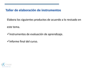 Elabora los siguientes productos de acuerdo a lo revisado en
este tema.
Instrumentos de evaluación de aprendizaje.
Informe final del curso.
 