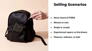 ● Never heard of FORIA
● Woman or man
● Single or couple
● Experienced vapers vs first-timers
● Pleasure, wellness, or both
 