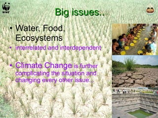 Big issues.. Water, Food, Ecosystems  interrelated and interdependent Climate Change  is further complicating the situation and changing every other issue... 