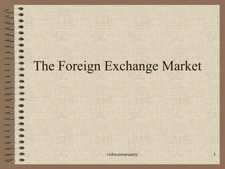 The Foreign Exchange Market




           vishweswarsastry   1
 