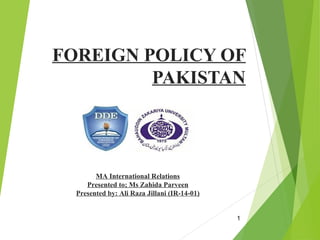 FOREIGN POLICY OF
PAKISTAN
1
MA International Relations
Presented to; Ms Zahida Parveen
Presented by: Ali Raza Jillani (IR-14-01)
 