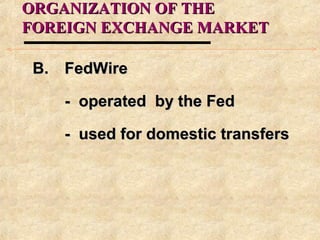 ORGANIZATION OF THEORGANIZATION OF THE
FOREIGN EXCHANGE MARKETFOREIGN EXCHANGE MARKET
B.B. FedWireFedWire
- operated by the Fed- operated by the Fed
- used for domestic transfers- used for domestic transfers
 