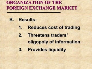 ORGANIZATION OF THEORGANIZATION OF THE
FOREIGN EXCHANGE MARKETFOREIGN EXCHANGE MARKET
B.B. Results:Results:
1.1. Reduces cost of tradingReduces cost of trading
2.2. Threatens traders’Threatens traders’
oligopoly of informationoligopoly of information
3.3. Provides liquidityProvides liquidity
 