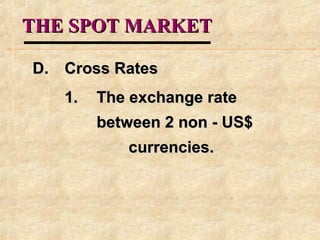 THE SPOT MARKETTHE SPOT MARKET
D.D. Cross RatesCross Rates
1.1. The exchange rateThe exchange rate
between 2 non - US$between 2 non - US$
currencies.currencies.
 