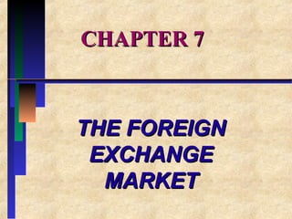CHAPTER 7CHAPTER 7
THE FOREIGNTHE FOREIGN
EXCHANGEEXCHANGE
MARKETMARKET
 