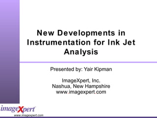 New Developments in Instrumentation for Ink Jet Analysis Presented by: Yair Kipman ImageXpert, Inc. Nashua, New Hampshire www . imagexpert . com 