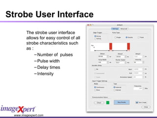 Strobe User Interface The strobe user interface allows for easy control of all strobe characteristics such as : Number of  pulses Pulse width Delay times Intensity 