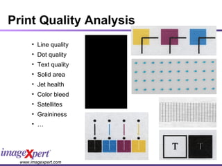Print Quality Analysis Line quality Dot quality Text quality Solid area  Jet health Color bleed Satellites Graininess … 