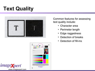 Text Quality Common features for assessing text quality include: Character area Perimeter length Edge raggedness Detection of breaks  Detection of fill-ins 