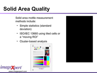 Solid Area Quality Solid area mottle measurement methods include: Simple statistics (standard deviation) ISO/IEC 13660 using tiled cells or a “moving ROI” Cluster-based analysis 