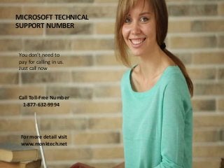 MICROSOFT TECHNICAL
SUPPORT NUMBER
You don’t need to
pay for calling in us.
Just call now
Call Toll-Free Number
1-877-632-9994
For more detail visit
www.monktech.net
 